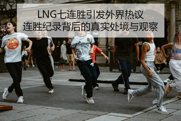LNG七连胜引发外界热议 连胜纪录背后的真实处境与观察